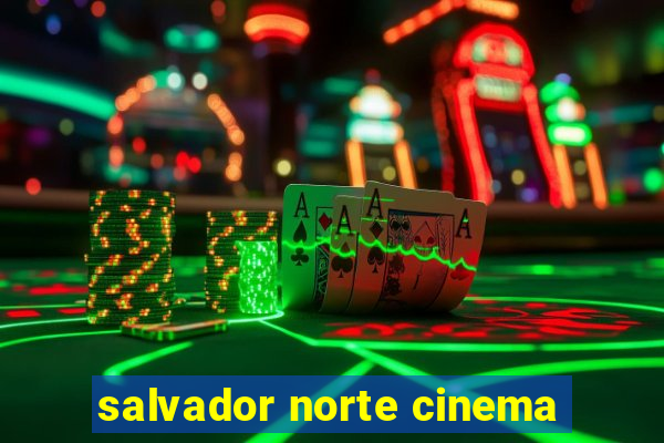 salvador norte cinema